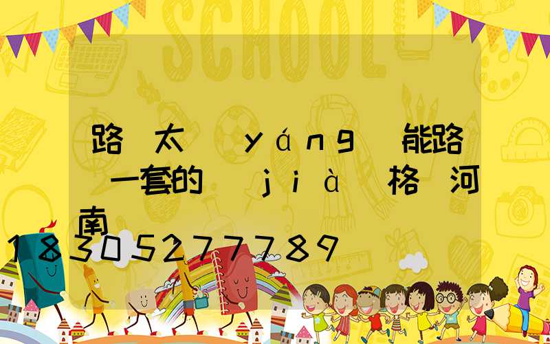 路邊太陽(yáng)能路燈一套的價(jià)格 河南